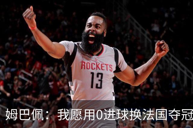 姆巴佩：我愿用0进球换法国夺冠 欧冠后第一时间就祝贺了巴黎队友