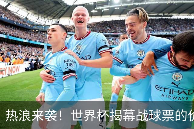 热浪来袭！世界杯揭幕战球票的价格在二级市场飙升，24小时内暴涨