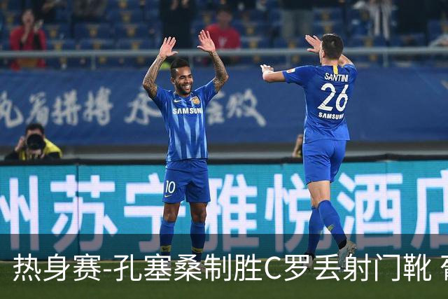 热身赛-孔塞桑制胜C罗丢射门靴 葡萄牙2-1尼日利亚